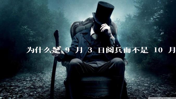 为什么是 9 月 3 日阅兵而不是 10 月 1 日国庆阅兵？